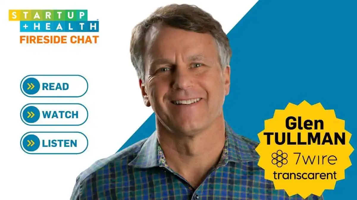 StartUp Health Fireside Chat: Navigating Healthcare’s Most Dynamic Era with Glen Tullman – 7wire Ventures