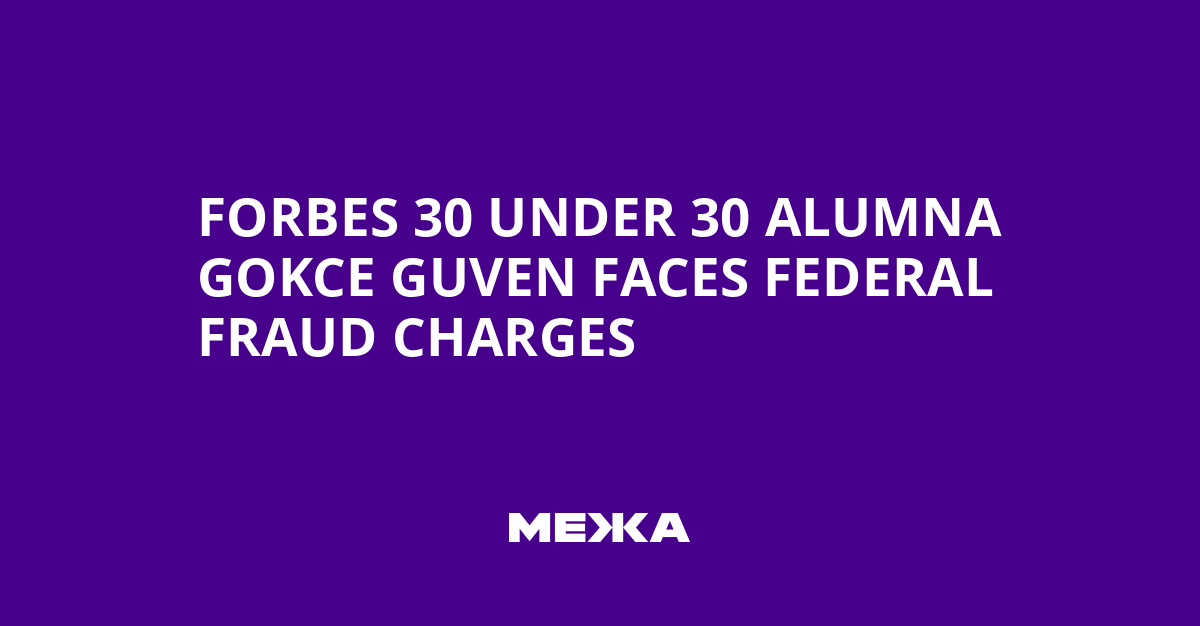 Forbes 30 Under 30 Alumna Gokce Guven Faces Federal Fraud Charges | Ukraine news - #Mezha