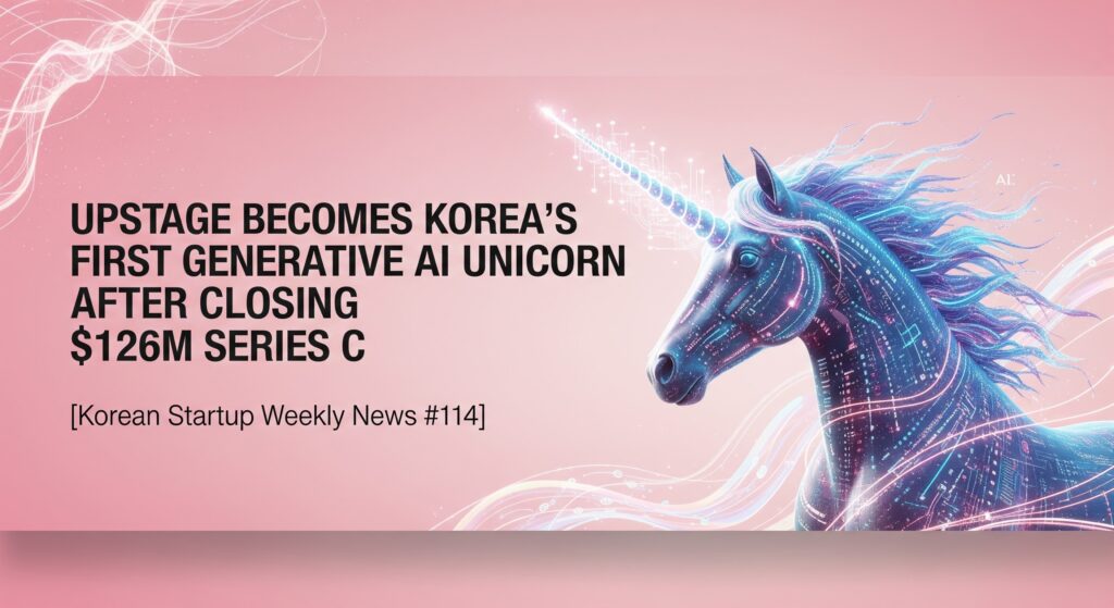 [Korean Startup Weekly News #114] Upstage Becomes Korea's First Generative AI Unicorn After Closing $126M Series C - WOWTALE