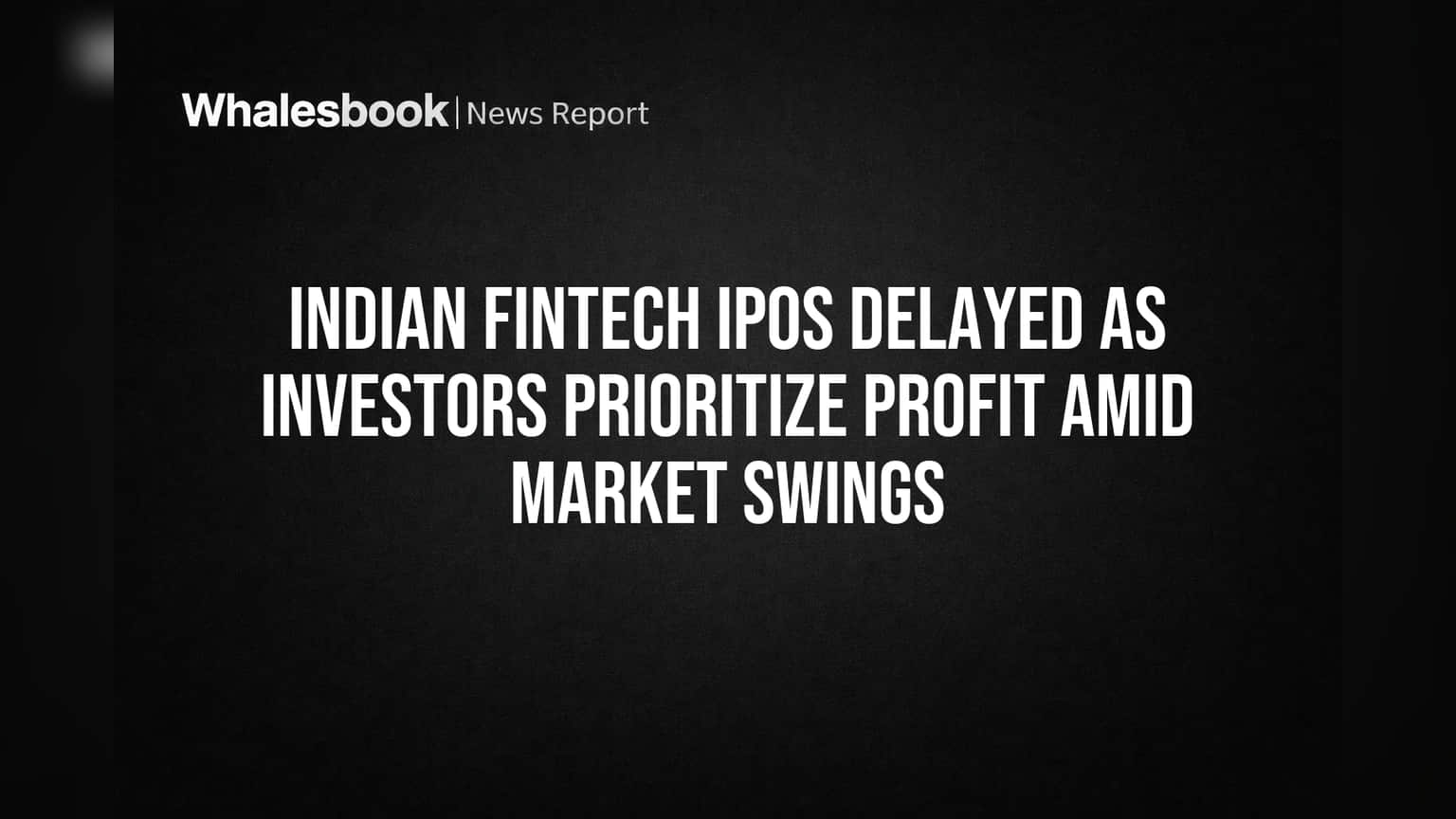 Indian Fintech IPOs delayed as investors prioritize profit amid market swings