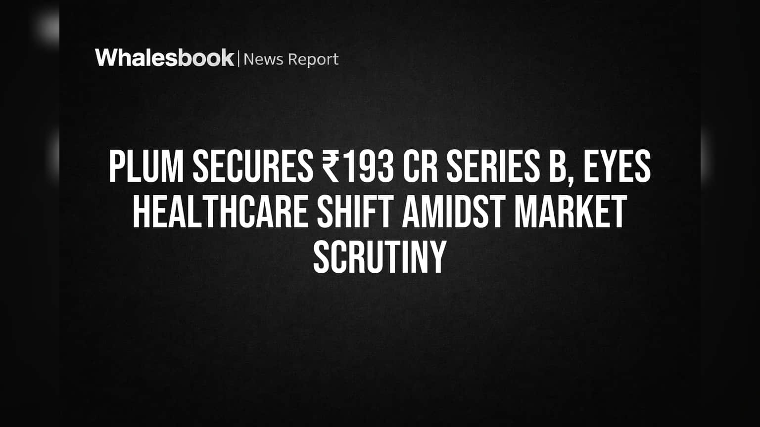 Plum Raises ₹193 Crore for Healthcare Push, Valuation Nears $126 Million