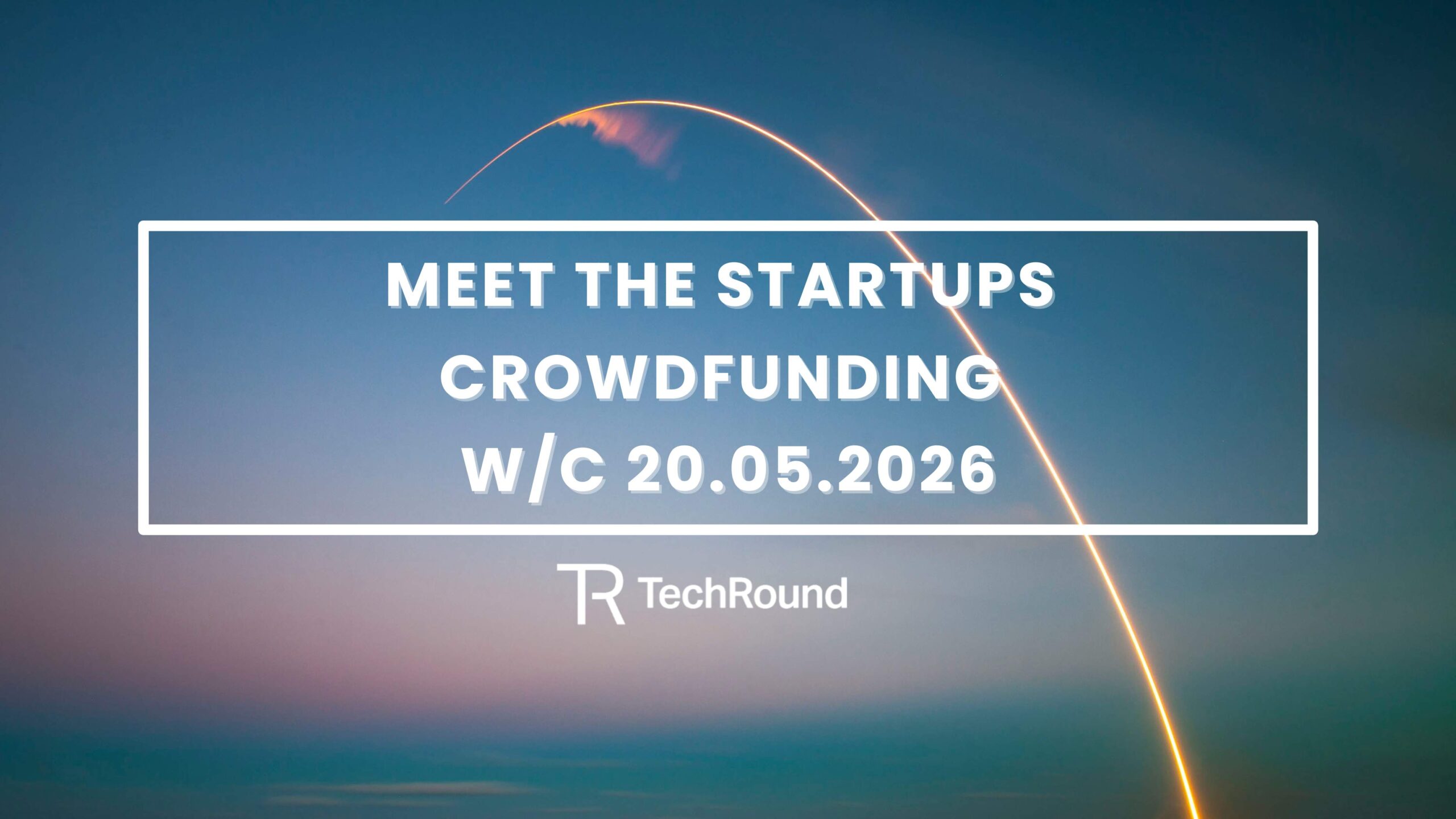 Meet The Startups Crowdfunding w/c 20.05.2026 - TechRound