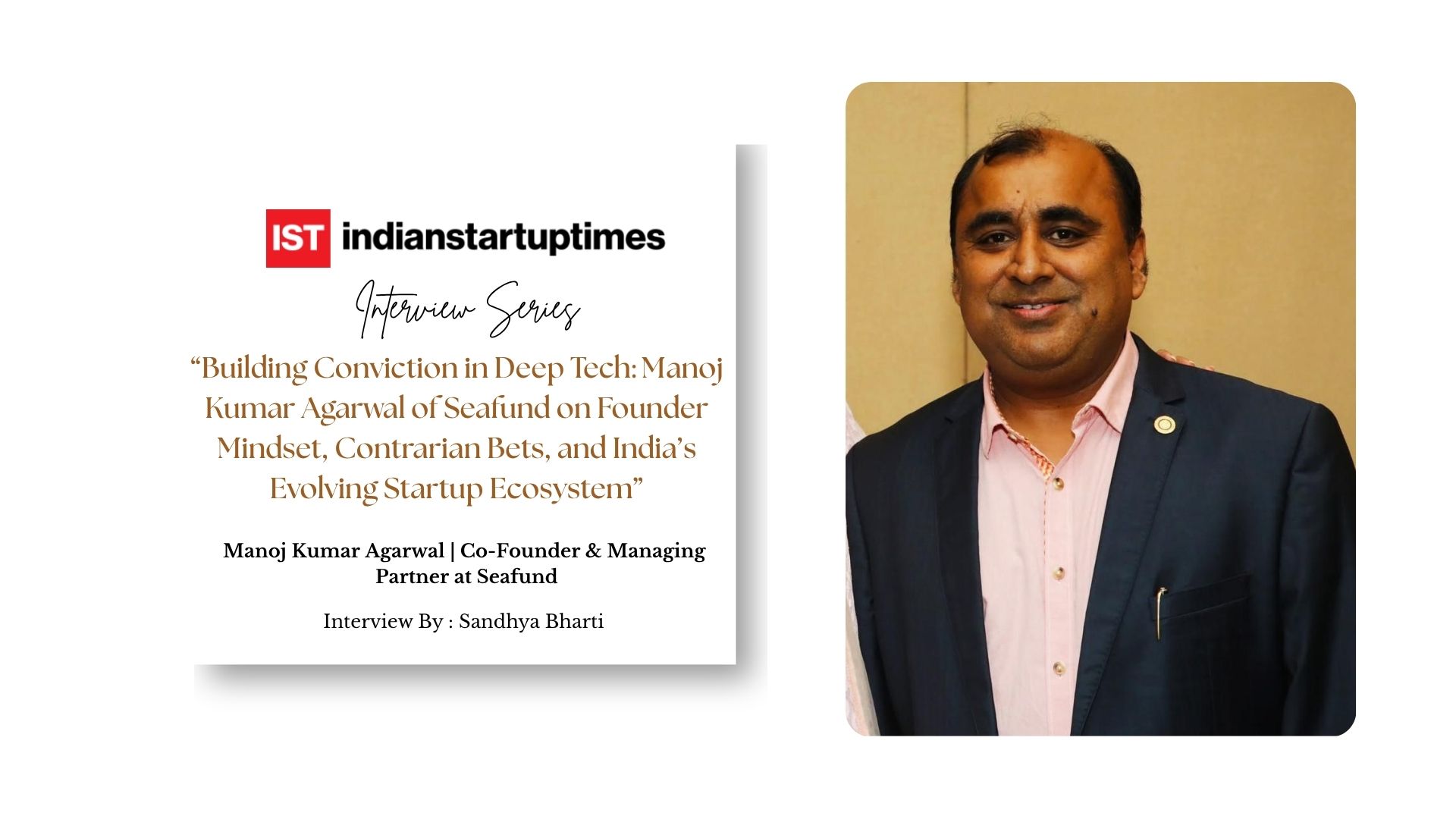 Building Conviction in Deep Tech: Manoj Kumar Agarwal of Seafund on Founder Mindset, Contrarian Bets, and India’s Evolving Startup Ecosystem - Indian Startup Times