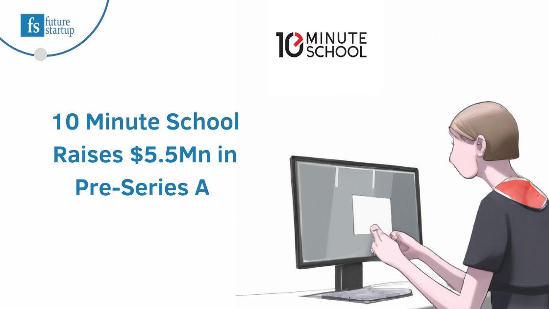 10 Minute School Raises $5.5Mn in Pre-Series A to Take High-quality and Affordable Education to Millions of Students Nationwide - Future Startup