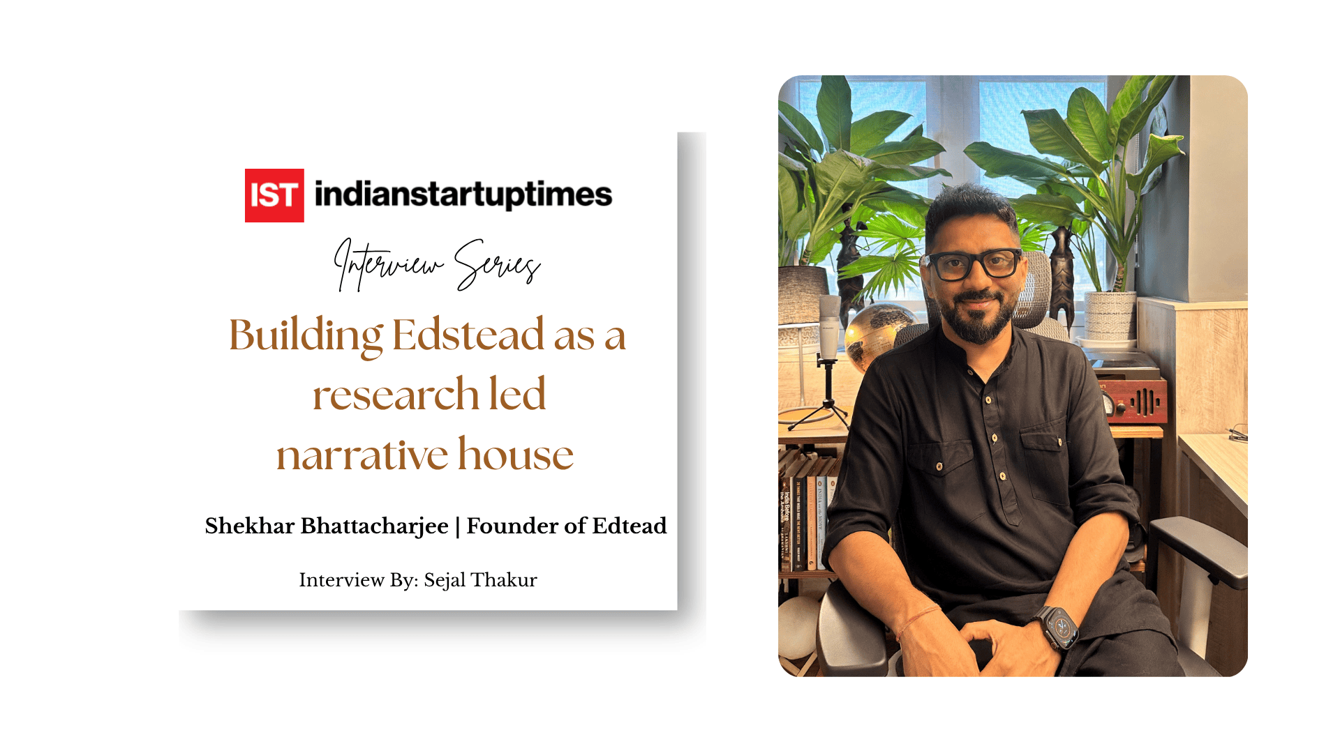 From campus documentaries to sectorwide storytelling: Shekhar on building Edstead as a research led narrative house - Indian Startup Times